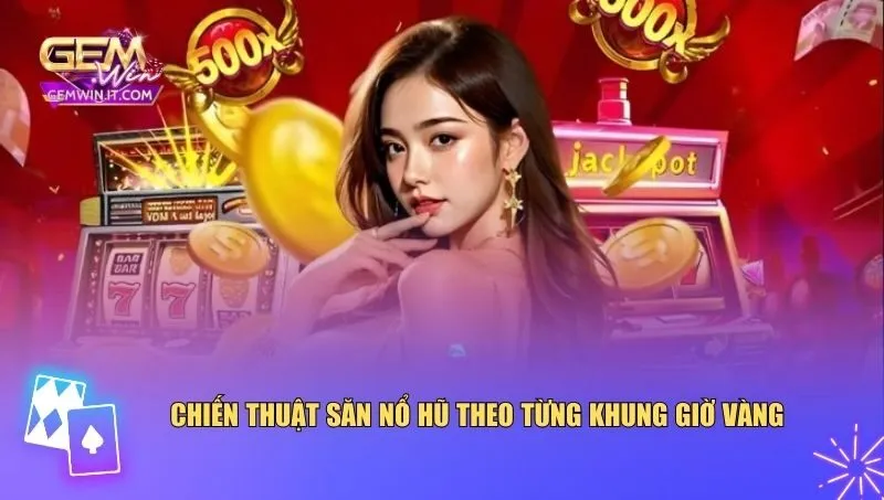 Khung Giờ Vàng Săn Nổ Hũ – Thời Điểm Quyết Định Tỷ Lệ Thắng Áp dụng chiến thuật hợp lý theo khung giờ vàng săn nổ hũ